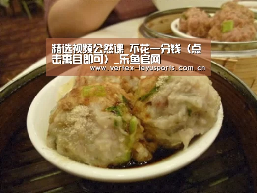 精选视频公然课 不花一分钱(点击寓目即可)_乐鱼官网(图5) 乐鱼leyu登录入口