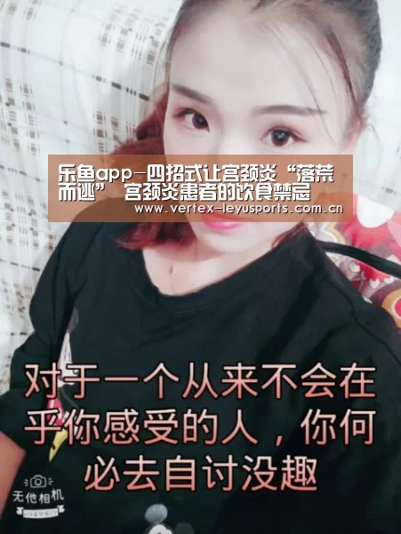 乐鱼app-四招式让宫颈炎“落荒而逃” 宫颈炎患者的饮食禁忌(图4) 乐鱼leyu登录入口