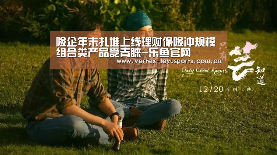 险企年末扎堆上线理财保险冲规模 组合类产品受青睐-乐鱼官网(图3) 乐鱼app