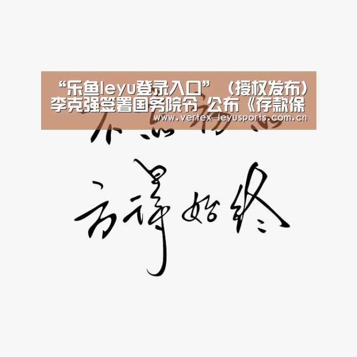 “乐鱼leyu登录入口”(授权发布)李克强签署国务院令 公布《存款保险条例》(图2) 乐鱼体育app