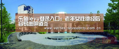 乐鱼leyu登录入口:老年女性绝经后容易患阴道炎(图3) 乐鱼官网