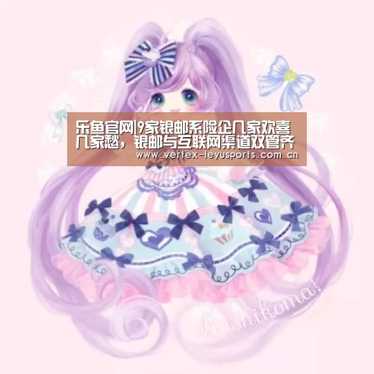 乐鱼官网|9家银邮系险企几家欢喜几家愁,银邮与互联网渠道双管齐下(图1) 乐鱼官网