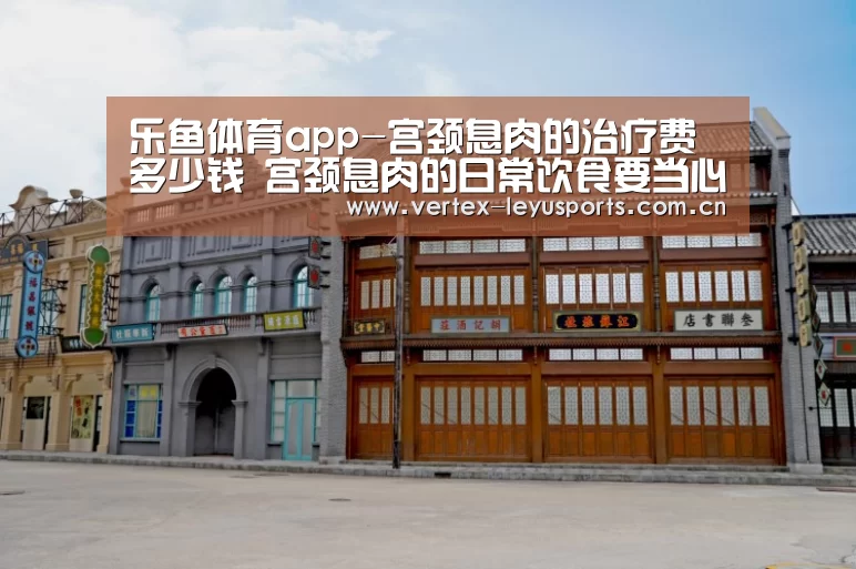 乐鱼体育app-宫颈息肉的治疗费多少钱 宫颈息肉的日常饮食要当心(图4) 乐鱼leyu登录入口