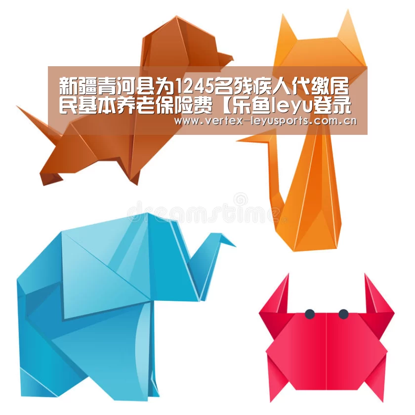 新疆青河县为1245名残疾人代缴居民基本养老保险费【乐鱼leyu登录入口】(图3) 乐鱼app