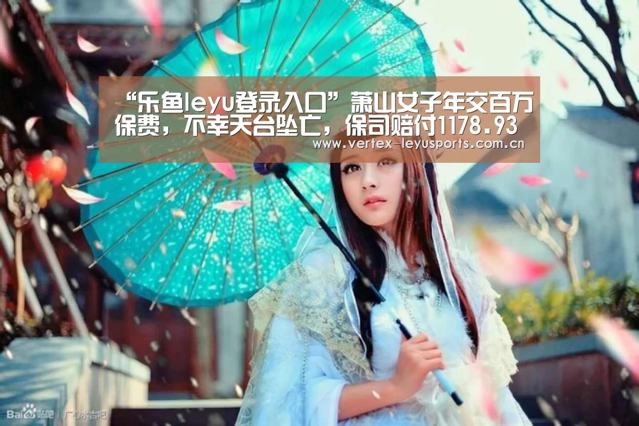 “乐鱼leyu登录入口”萧山女子年交百万保费,不幸天台坠亡,保司赔付1178.9331万元(图2) 乐鱼官网