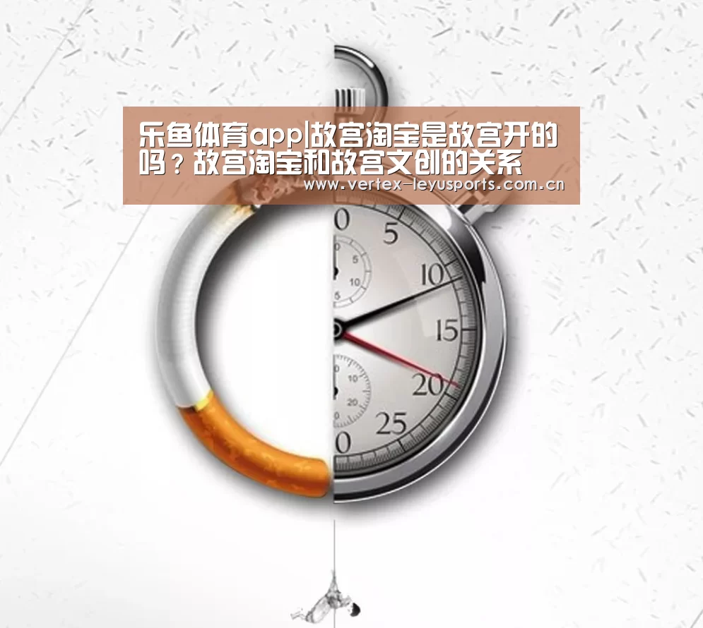 乐鱼体育app|故宫淘宝是故宫开的吗?故宫淘宝和故宫文创的关系(图4) 乐鱼体育app